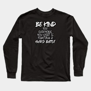 Be kind for everyone you meet is fighting a hard battle (White letter) Long Sleeve T-Shirt